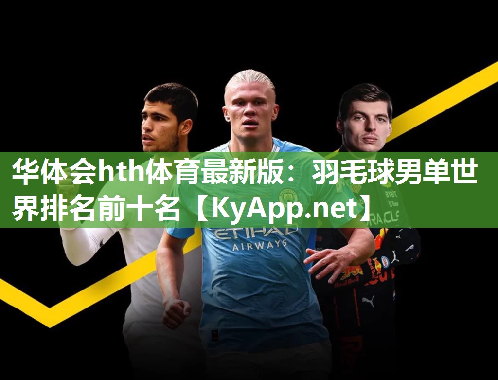 华体会hth体育最新版：羽毛球男单世界排名前十名