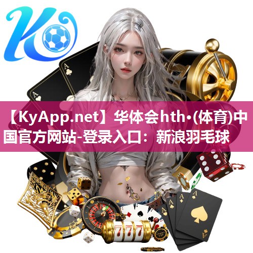 华体会hth·(体育)中国官方网站-登录入口：新浪羽毛球
